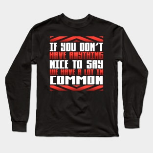 If You Don't Have Anything Nice to Say We Have a Lot in Common Long Sleeve T-Shirt